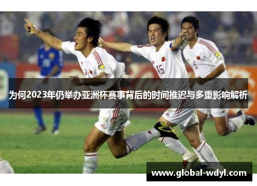 为何2023年仍举办亚洲杯赛事背后的时间推迟与多重影响解析