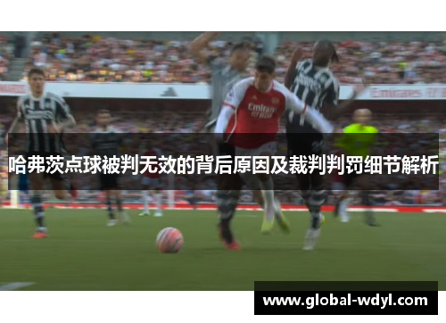 哈弗茨点球被判无效的背后原因及裁判判罚细节解析 哈弗茨点球被判无效的背后原因及裁判判罚细节解析