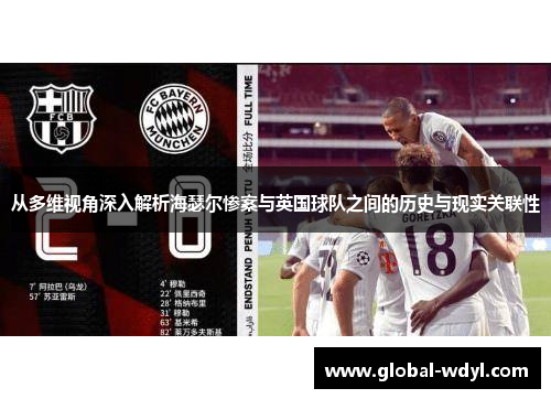 从多维视角深入解析海瑟尔惨案与英国球队之间的历史与现实关联性 从多维视角深入解析海瑟尔惨案与英国球队之间的历史与现实关联性