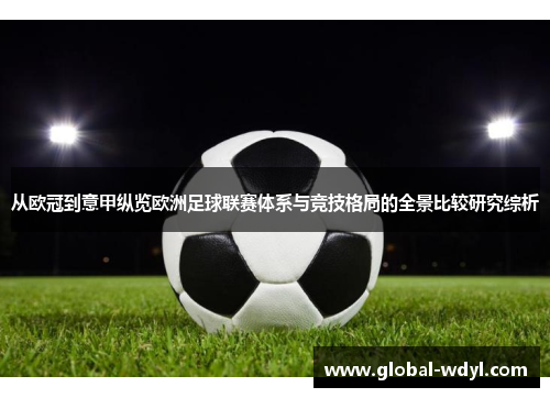 从欧冠到意甲纵览欧洲足球联赛体系与竞技格局的全景比较研究综析
