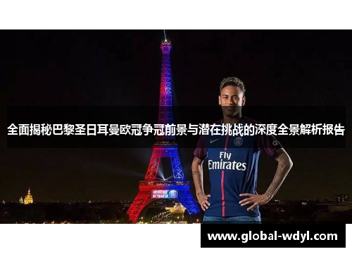 全面揭秘巴黎圣日耳曼欧冠争冠前景与潜在挑战的深度全景解析报告