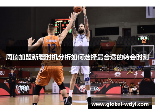 周琦加盟新疆时机分析如何选择最合适的转会时刻