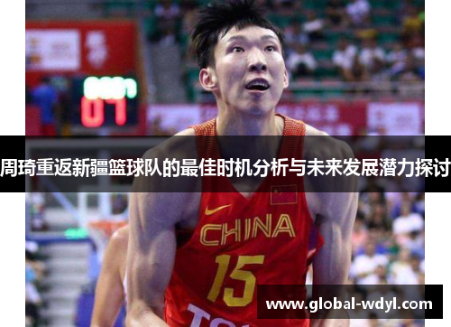 周琦重返新疆篮球队的最佳时机分析与未来发展潜力探讨