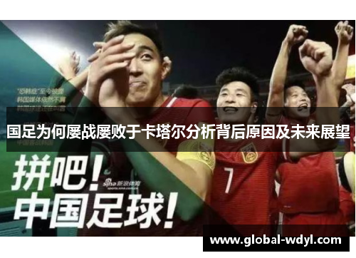 国足为何屡战屡败于卡塔尔分析背后原因及未来展望