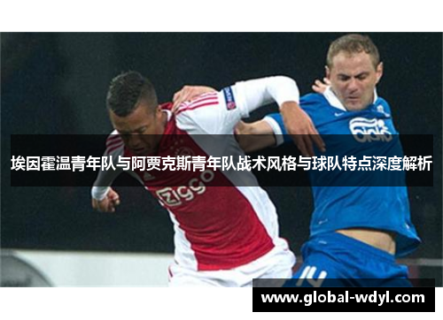 埃因霍温青年队与阿贾克斯青年队战术风格与球队特点深度解析