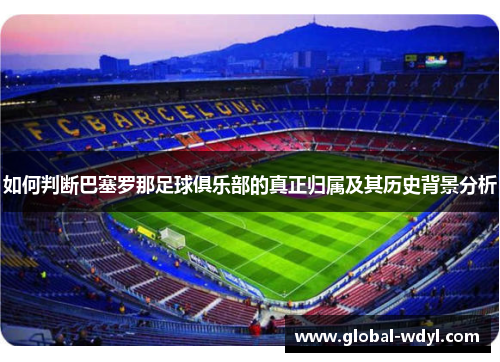 如何判断巴塞罗那足球俱乐部的真正归属及其历史背景分析