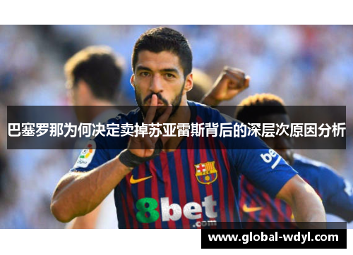 巴塞罗那为何决定卖掉苏亚雷斯背后的深层次原因分析