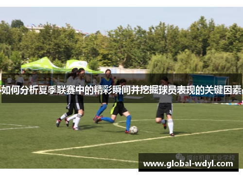 如何分析夏季联赛中的精彩瞬间并挖掘球员表现的关键因素