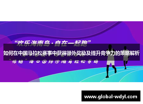 如何在中国马拉松赛事中获得额外奖励及提升竞争力的策略解析