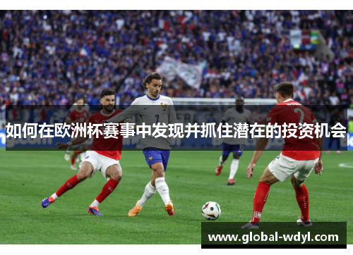 如何在欧洲杯赛事中发现并抓住潜在的投资机会