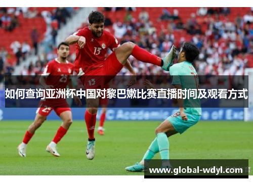 如何查询亚洲杯中国对黎巴嫩比赛直播时间及观看方式