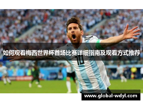 如何观看梅西世界杯首场比赛详细指南及观看方式推荐 如何观看梅西世界杯首场比赛详细指南及观看方式推荐