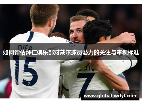 如何评估拜仁俱乐部对戴尔球员潜力的关注与审视标准