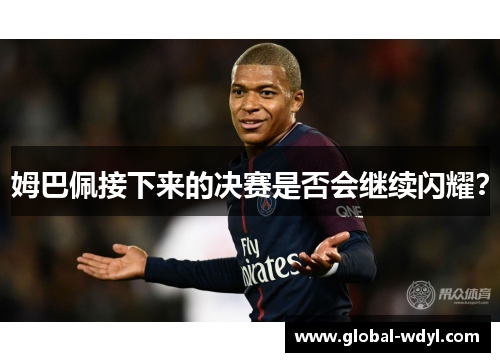 姆巴佩接下来的决赛是否会继续闪耀? 姆巴佩接下来的决赛是否会继续闪耀?