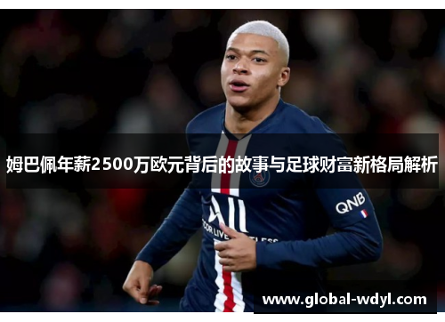 姆巴佩年薪2500万欧元背后的故事与足球财富新格局解析 姆巴佩年薪2500万欧元背后的故事与足球财富新格局解析