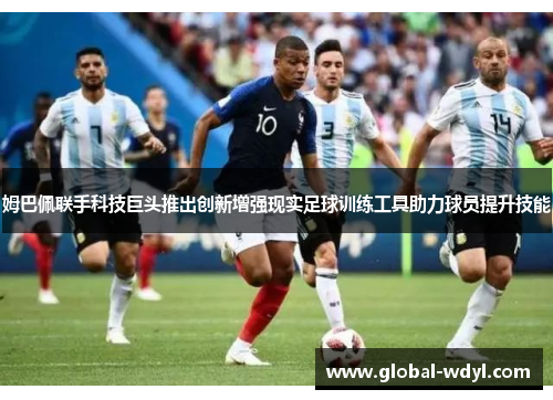 姆巴佩联手科技巨头推出创新增强现实足球训练工具助力球员提升技能 姆巴佩联手科技巨头推出创新增强现实足球训练工具助力球员提升技能