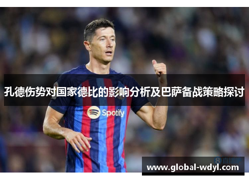 孔德伤势对国家德比的影响分析及巴萨备战策略探讨 孔德伤势对国家德比的影响分析及巴萨备战策略探讨