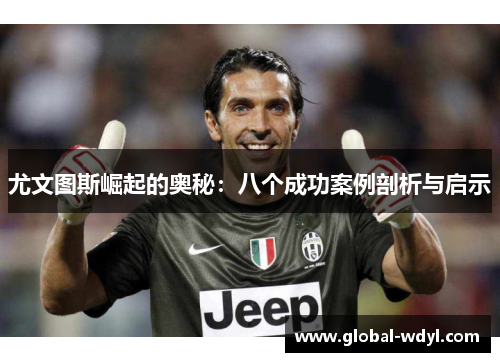 尤文图斯崛起的奥秘:八个成功案例剖析与启示 尤文图斯崛起的奥秘:八个成功案例剖析与启示