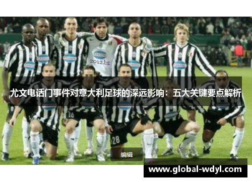 尤文电话门事件对意大利足球的深远影响:五大关键要点解析 尤文电话门事件对意大利足球的深远影响:五大关键要点解析