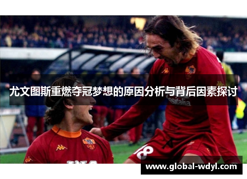 尤文图斯重燃夺冠梦想的原因分析与背后因素探讨 尤文图斯重燃夺冠梦想的原因分析与背后因素探讨