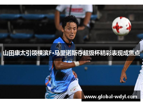山田康太引领横滨F·马里诺斯夺超级杯精彩表现成焦点 山田康太引领横滨F·马里诺斯夺超级杯精彩表现成焦点