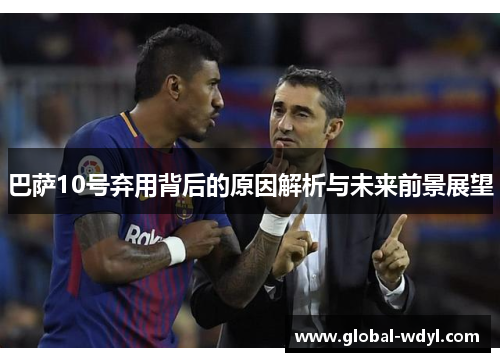 巴萨10号弃用背后的原因解析与未来前景展望 巴萨10号弃用背后的原因解析与未来前景展望