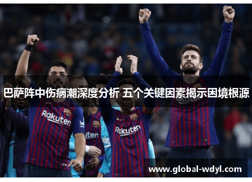 巴萨阵中伤病潮深度分析 五个关键因素揭示困境根源 巴萨阵中伤病潮深度分析 五个关键因素揭示困境根源