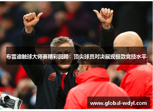 布雷迪触球大师赛精彩回顾：顶尖球员对决展现极致竞技水平