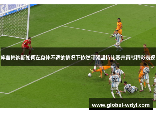 库普梅纳斯如何在身体不适的情况下依然顽强坚持比赛并贡献精彩表现
