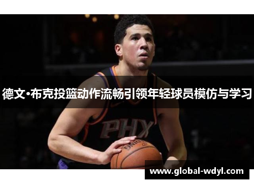 德文·布克投篮动作流畅引领年轻球员模仿与学习