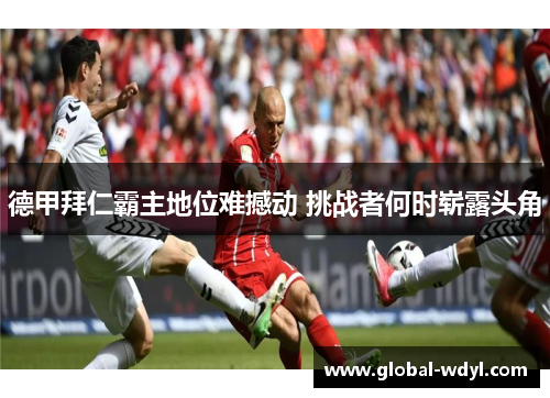 德甲拜仁霸主地位难撼动 挑战者何时崭露头角