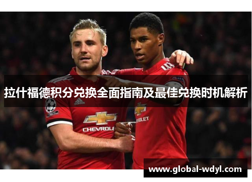 拉什福德积分兑换全面指南及最佳兑换时机解析 拉什福德积分兑换全面指南及最佳兑换时机解析